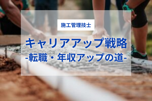 施工管理技士のキャリアアップ戦略|転職・年収アップの道