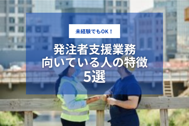 未経験でもOK!発注者支援業務に向いている人の特徴5選
