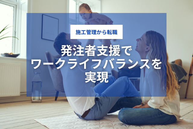 施工管理から転職｜発注者支援でワークライフバランスを実現