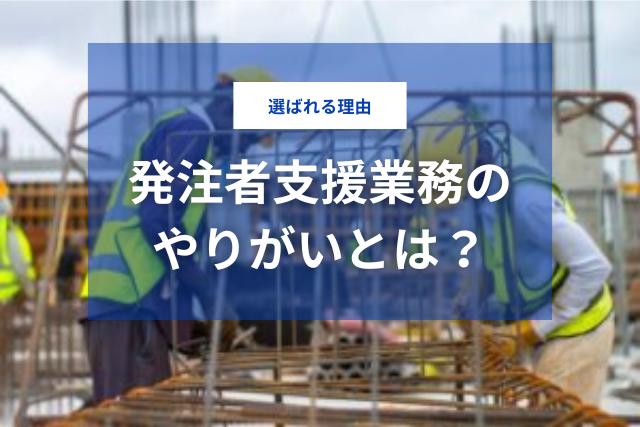 発注者支援業務のやりがいとは？｜選ばれる理由