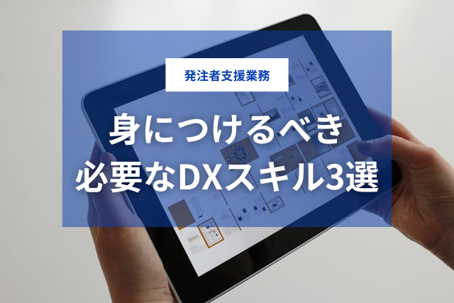 DX時代の発注者支援業務で必要なスキル3選｜施工管理者が身につけるべき力とは