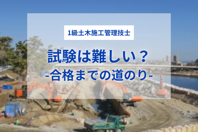 1級土木施工管理技士の試験は難しい？合格までの道のりを解説