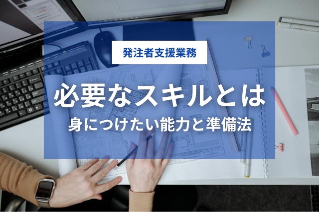発注者支援業務で必要なスキルとは｜入社前に身につけたい能力と準備法