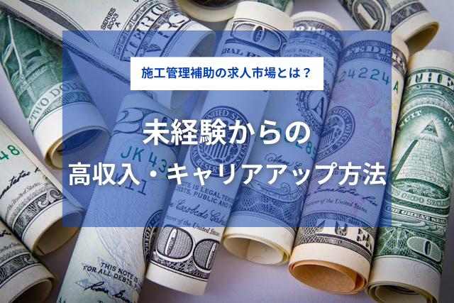 施工管理補助の求人市場とは？未経験から高収入・キャリアアップする方法