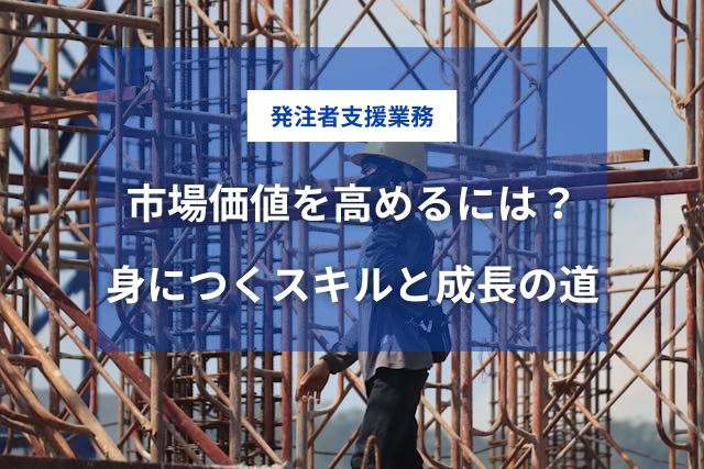 発注者支援業務で市場価値を高めるには？身につくスキルと成長の道