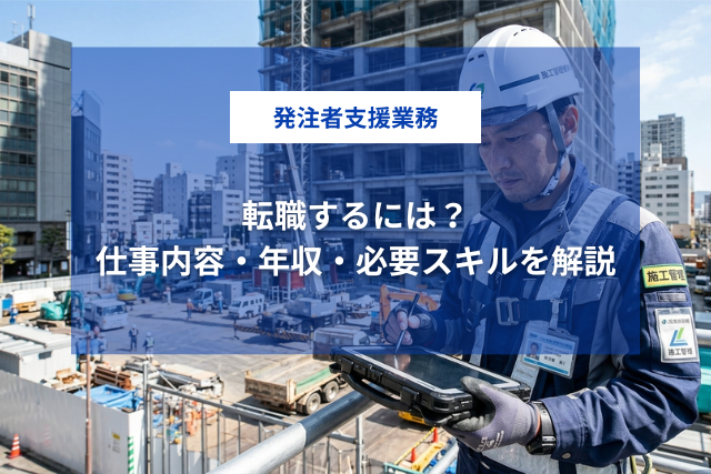 発注者支援業務に転職するには？仕事内容・年収・必要スキルをわかりやすく解説