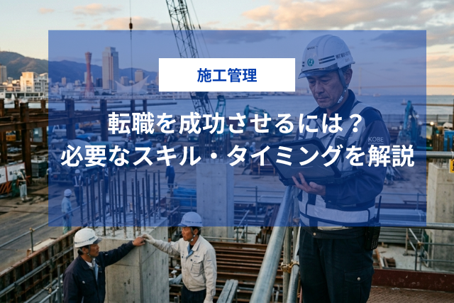 施工管理への転職を成功させるには？必要なスキル・タイミング・キャリアパスを解説