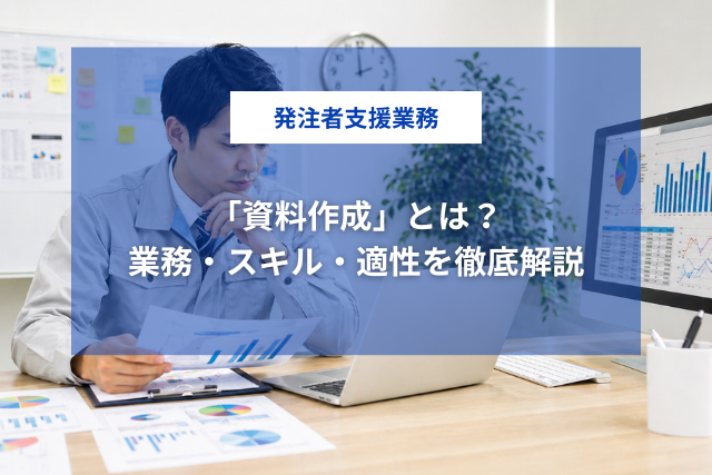 発注者支援業務の「資料作成」とは？業務・スキル・適性を徹底解説