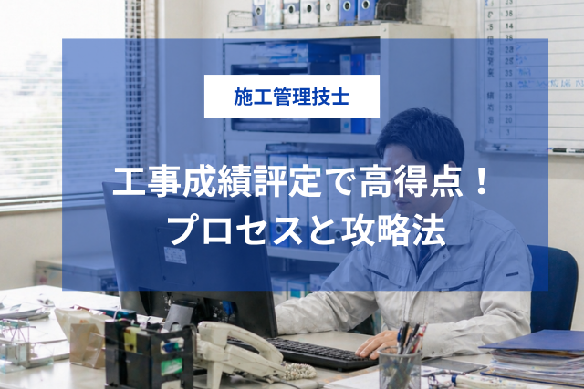 工事成績評定で高得点を取るには？施工管理技士が押さえるべきプロセスと攻略法