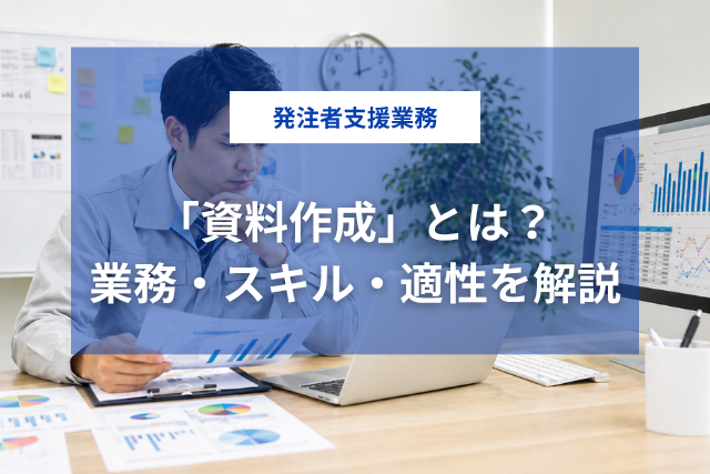 発注者支援業務の「資料作成」とは？業務・スキル・適性を徹底解説