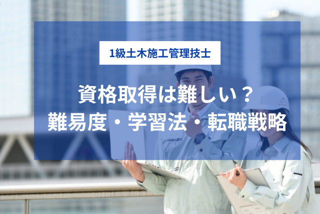 1級土木施工管理技士は難しい？合格率・勉強時間・転職で活かす取得戦略