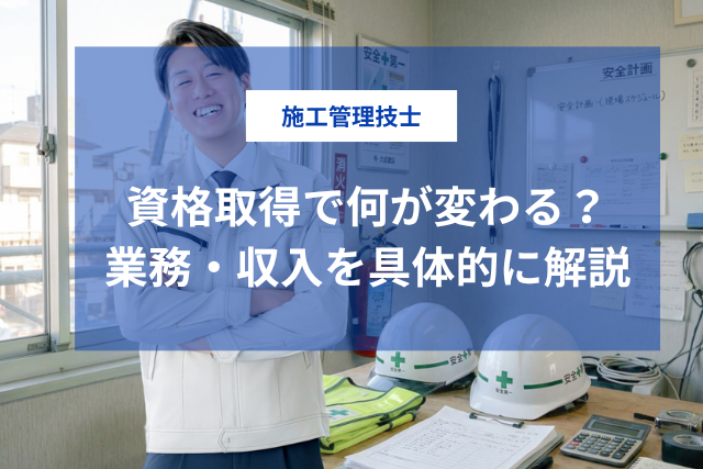施工管理技士を取ると何ができる？役職・現場規模・年収が変わる3つの理由をわかりやすく解説