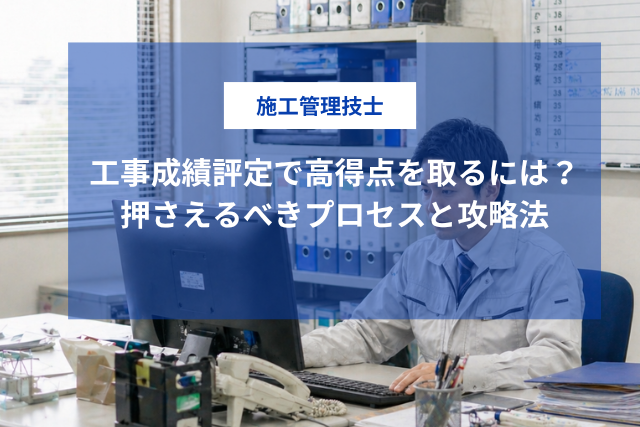 工事成績評定で高得点を取るには？施工管理技士が押さえるべきプロセスと攻略法