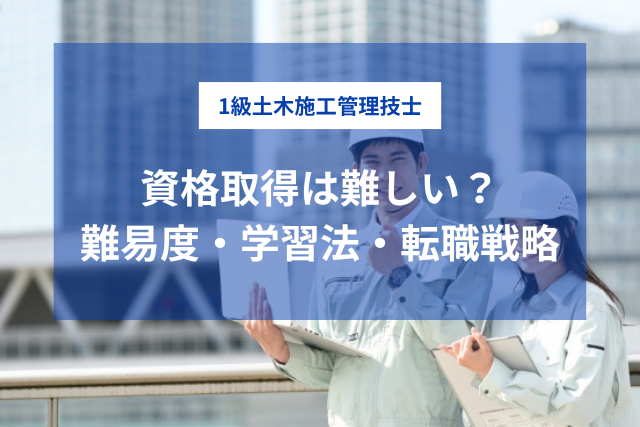 1級土木施工管理技士は難しい？合格率・勉強時間・転職で活かす取得戦略