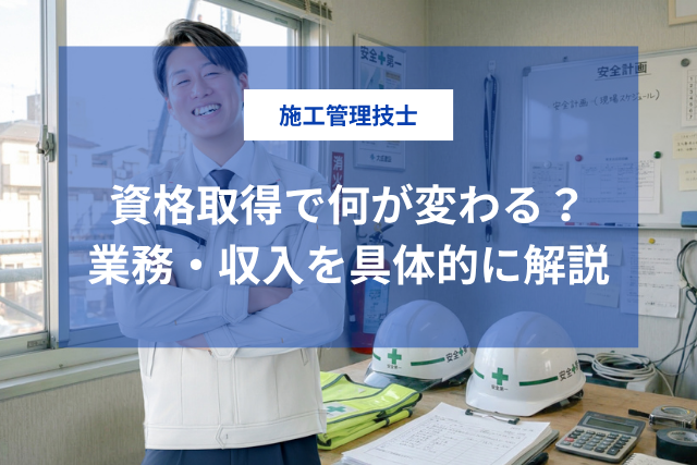 施工管理技士を取ると何ができる？役職・現場規模・年収が変わる3つの理由をわかりやすく解説